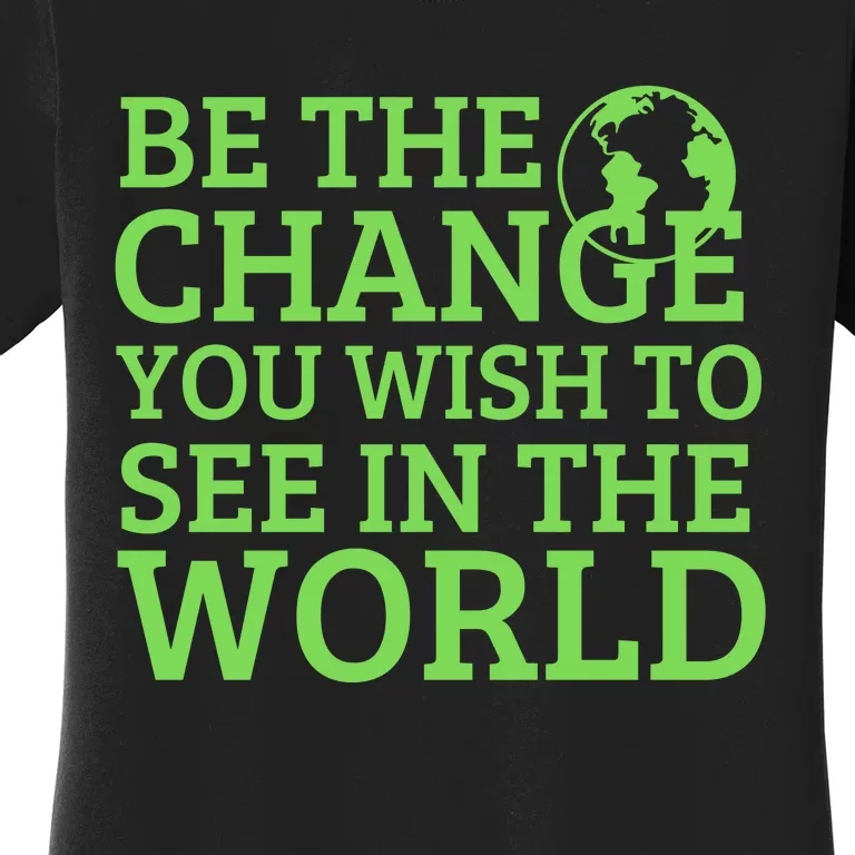 Be The Change You Wish To See In The World Women's T-Shirt