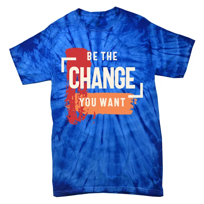 Be The Change You Want Positive Inspiration Gift Tie-Dye T-Shirt