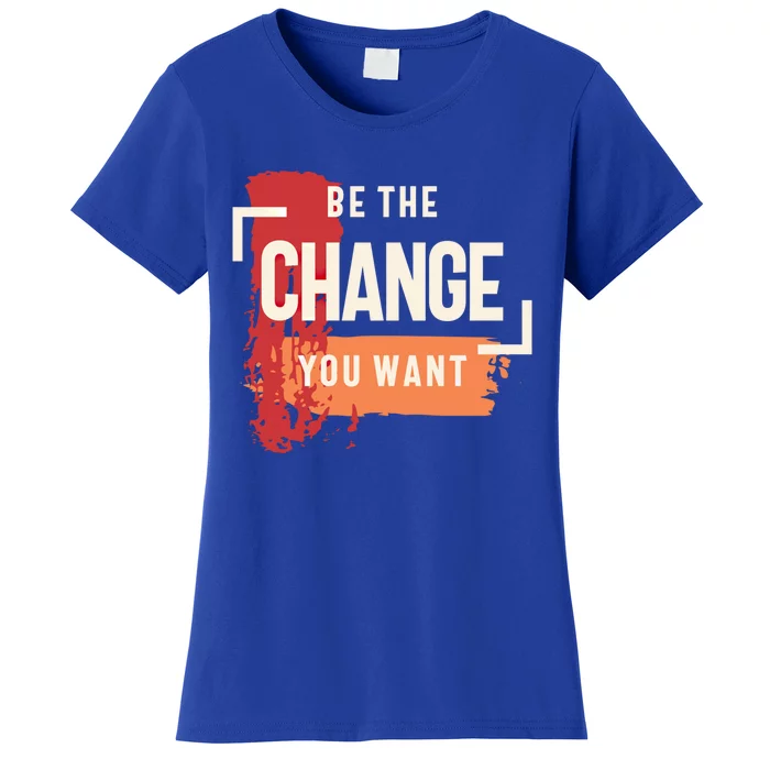 Be The Change You Want Positive Inspiration Gift Women's T-Shirt