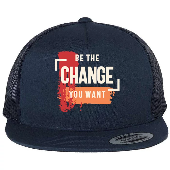 Be The Change You Want Positive Inspiration Gift Flat Bill Trucker Hat