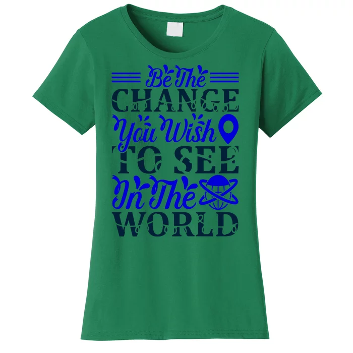 Be The Change You Wish To See In The World Women's T-Shirt