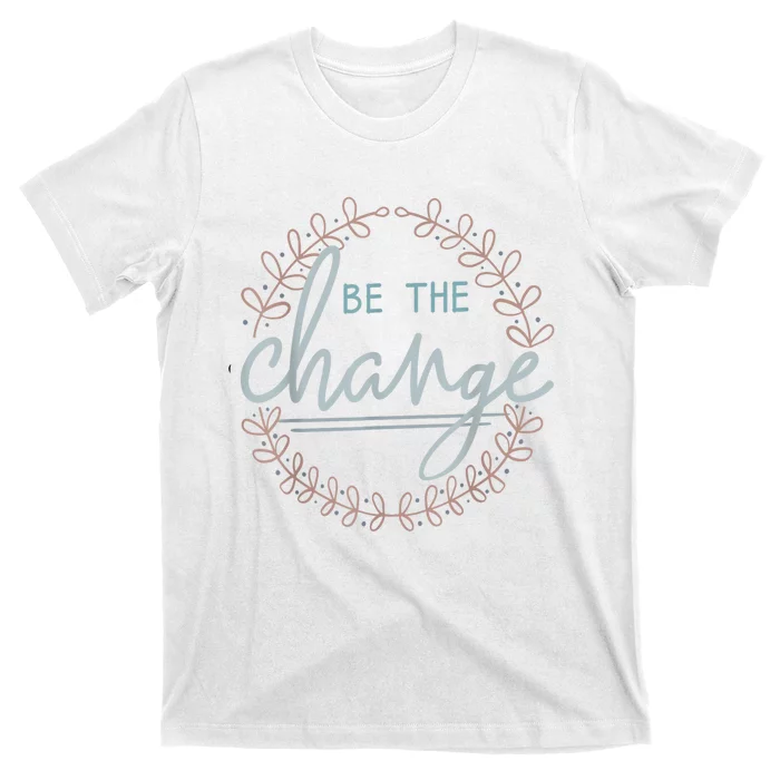 Be The Change T-Shirt