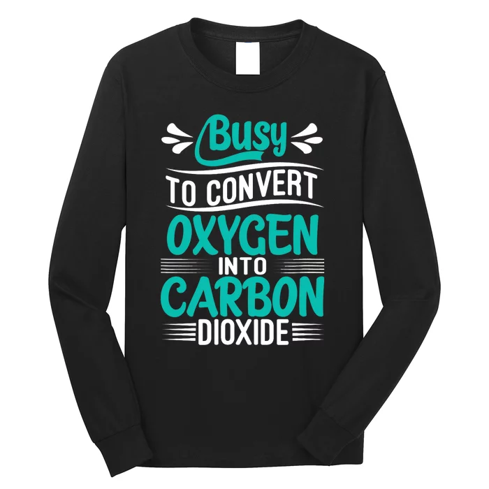 Busy To Convert Oxygen Into Carbon Dioxide Funny Busy Long Sleeve Shirt