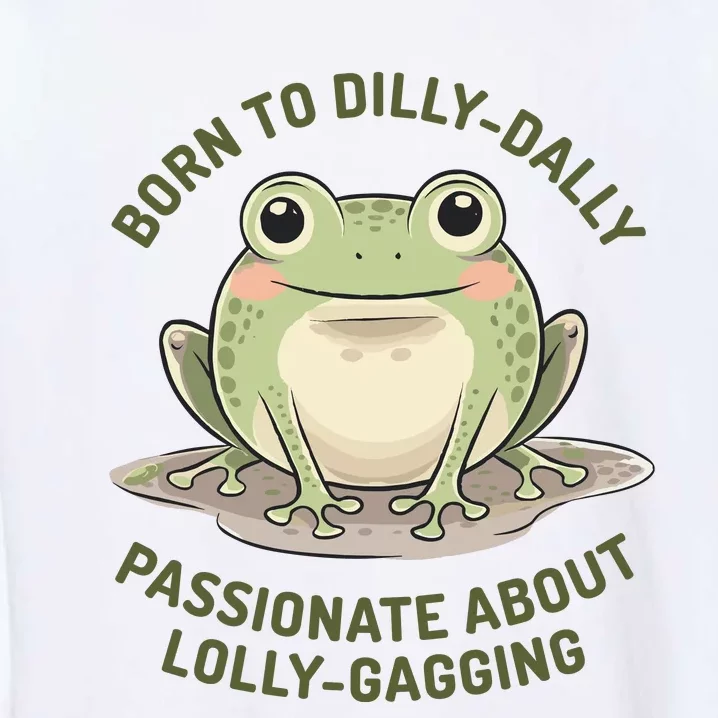 Born To Dilly Dally Funny Green Frog Meme Garment-Dyed Sweatshirt