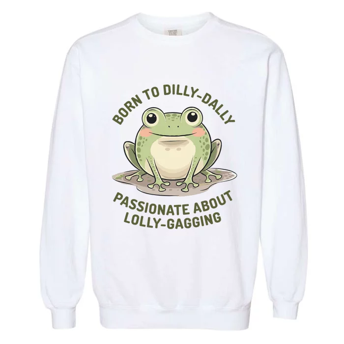 Born To Dilly Dally Funny Green Frog Meme Garment-Dyed Sweatshirt