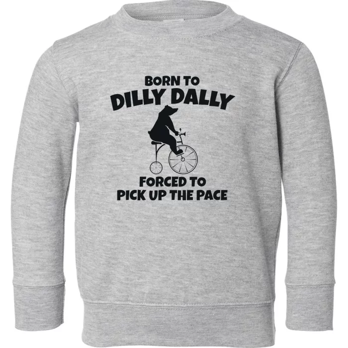 Born To Dilly Dally Forced To Pick Up The Pace Bear Toddler Sweatshirt