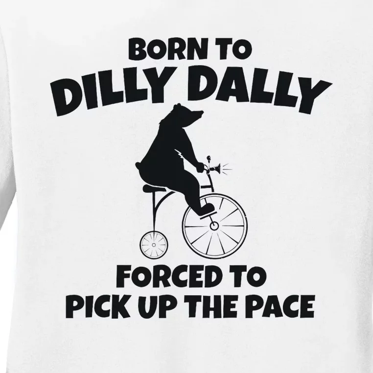 Born To Dilly Dally Forced To Pick Up The Pace Bear Ladies Long Sleeve Shirt