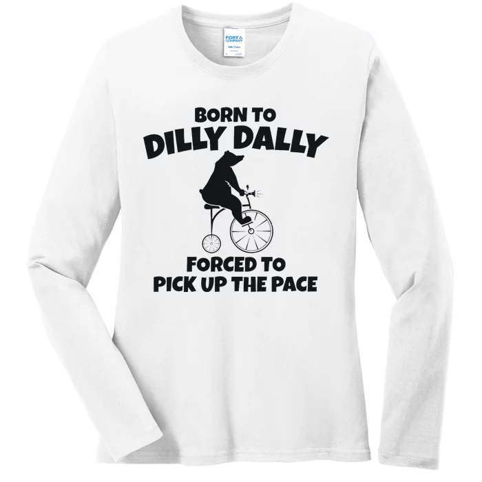 Born To Dilly Dally Forced To Pick Up The Pace Bear Ladies Long Sleeve Shirt