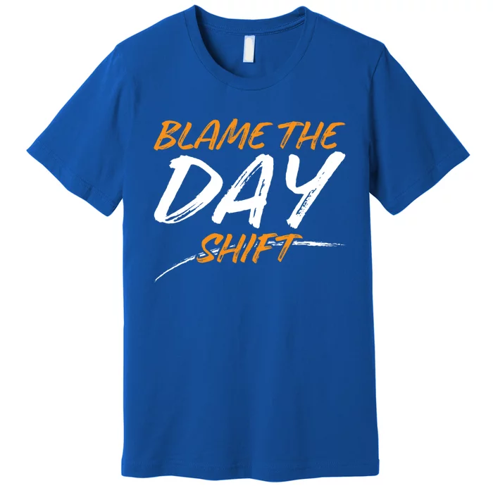 Blame The Day Shifmeaningful Gift Novelty Great Gift For Employees Great Gift Premium T-Shirt