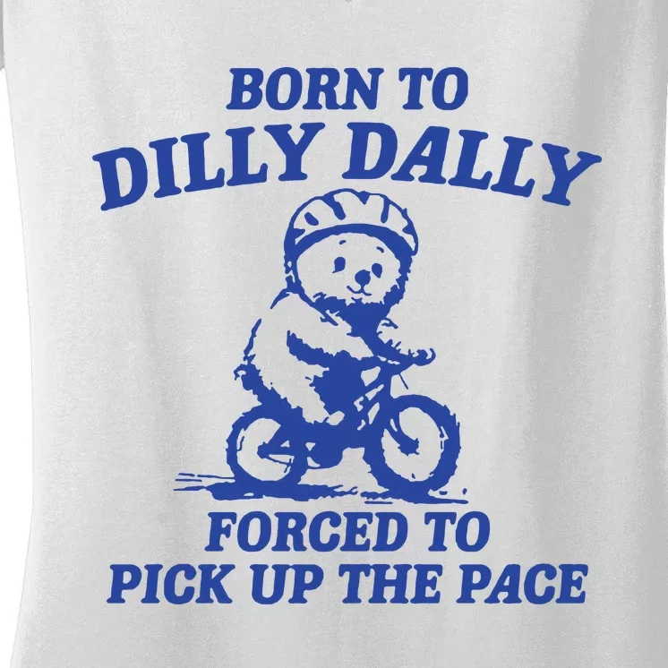 Born To Dilly Dally Forced To Pick Up The Pace Women's V-Neck T-Shirt