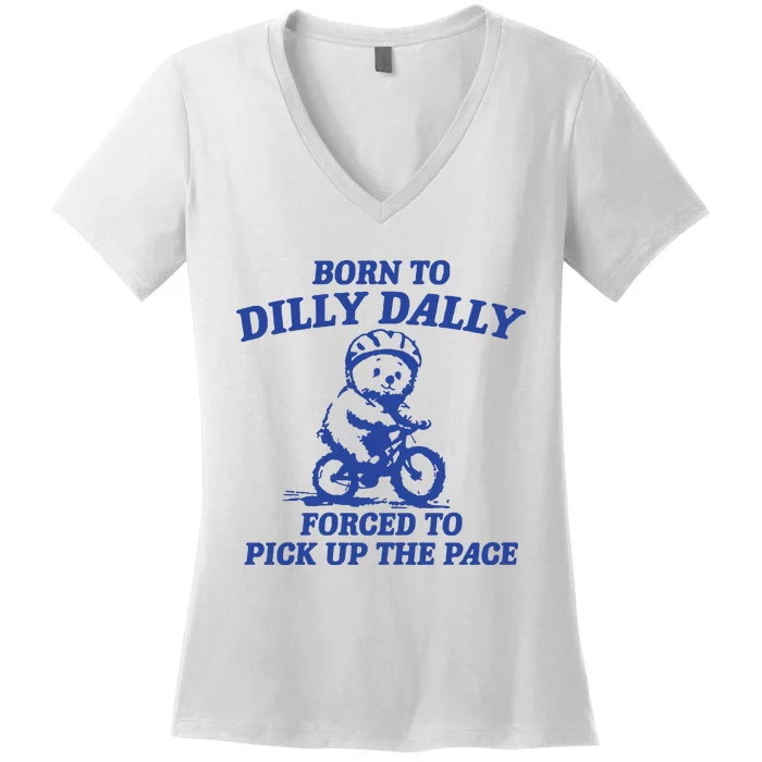 Born To Dilly Dally Forced To Pick Up The Pace Women's V-Neck T-Shirt