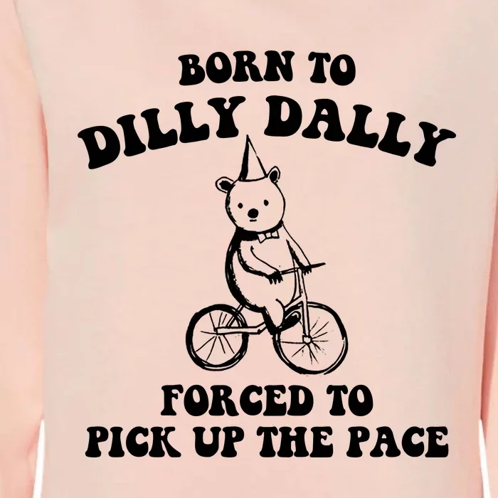 Born To Dilly Dally Forced To Pick Up The Pace Bear Womens California Wash Sweatshirt