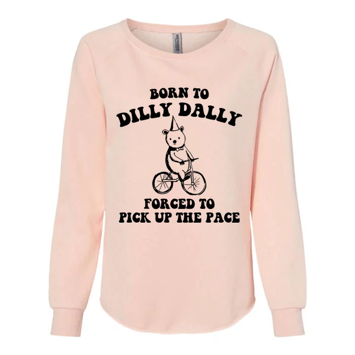 Born To Dilly Dally Forced To Pick Up The Pace Bear Womens California Wash Sweatshirt