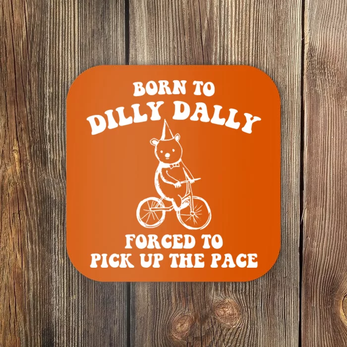 Born To Dilly Dally Forced To Pick Up The Pace Bear Coaster