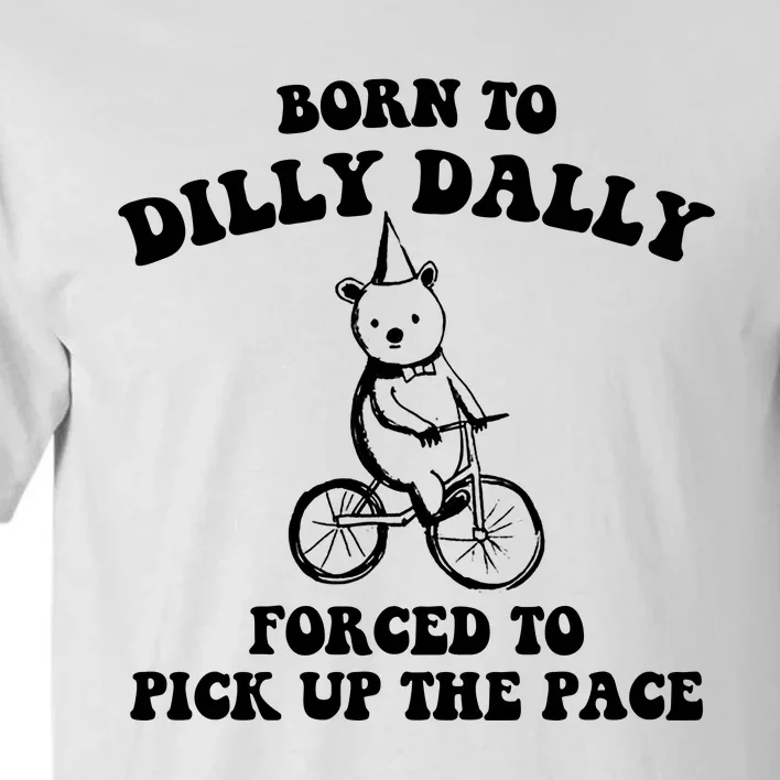 Born To Dilly Dally Forced To Pick Up The Pace Bear Tall T-Shirt