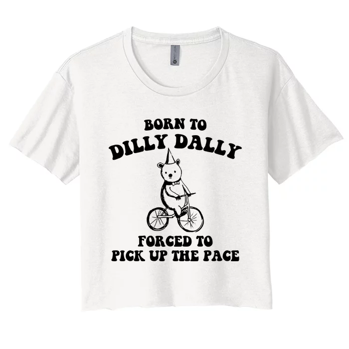 Born To Dilly Dally Forced To Pick Up The Pace Bear Women's Crop Top Tee