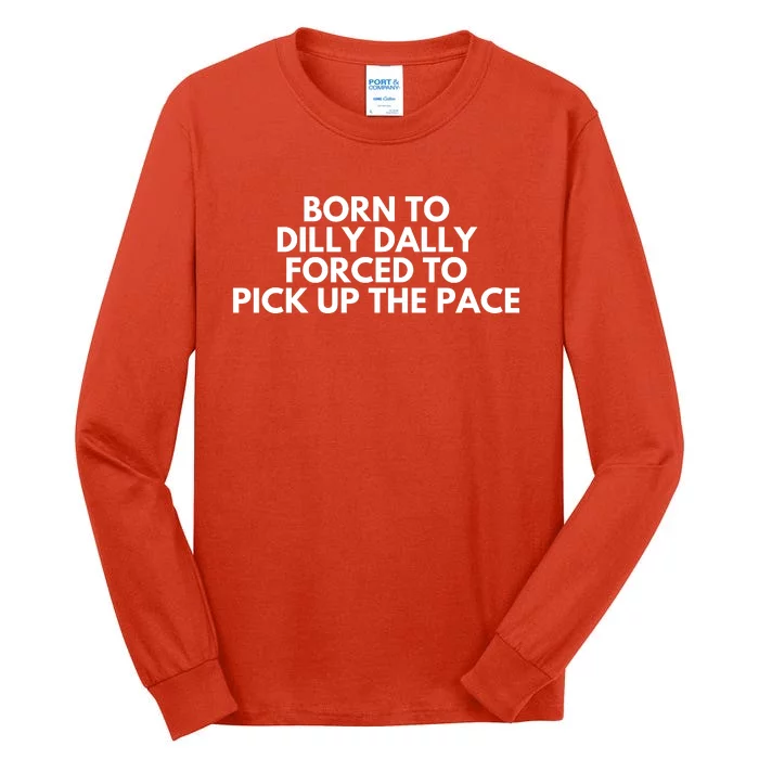 Born To Dilly Dally Forced To Pick Up The Pace Funny Tall Long Sleeve T-Shirt