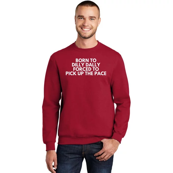 Born To Dilly Dally Forced To Pick Up The Pace Funny Tall Sweatshirt