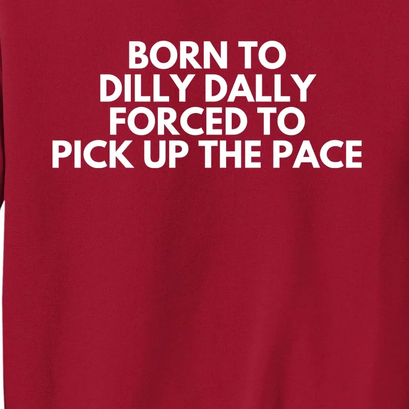 Born To Dilly Dally Forced To Pick Up The Pace Funny Tall Sweatshirt