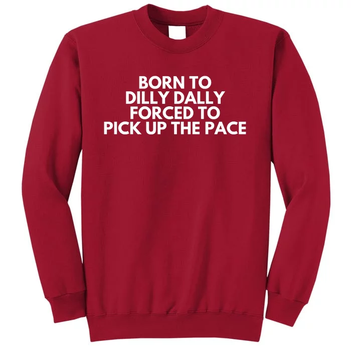 Born To Dilly Dally Forced To Pick Up The Pace Funny Tall Sweatshirt