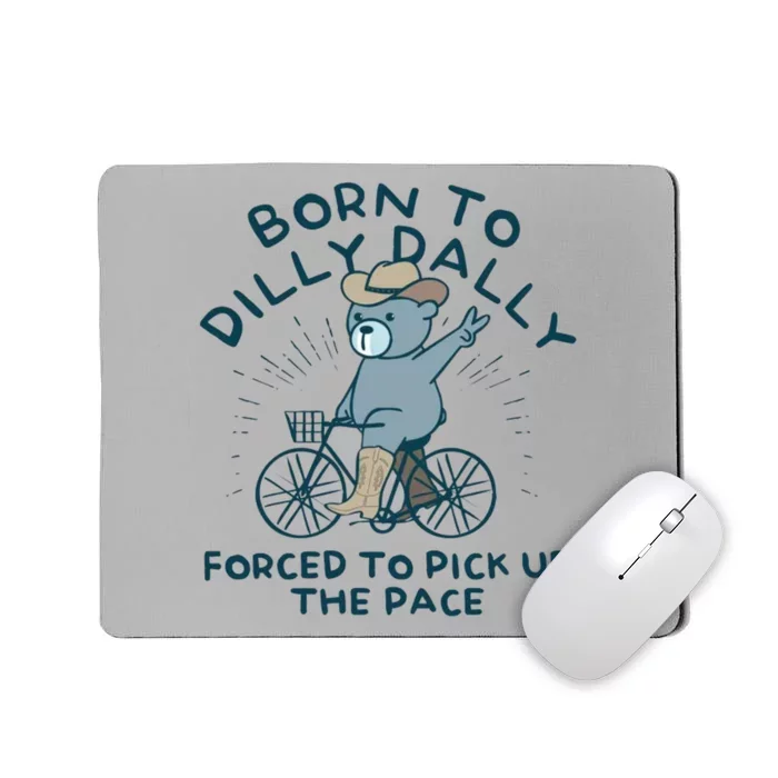 Born To Dilly Dally Forced To Pick Up The Pace Mousepad