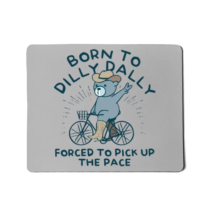 Born To Dilly Dally Forced To Pick Up The Pace Mousepad