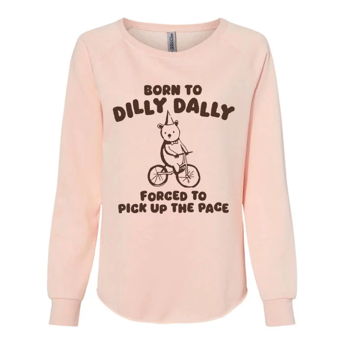 Born To Dilly Dally Forced To Pickup The Pace Womens California Wash Sweatshirt