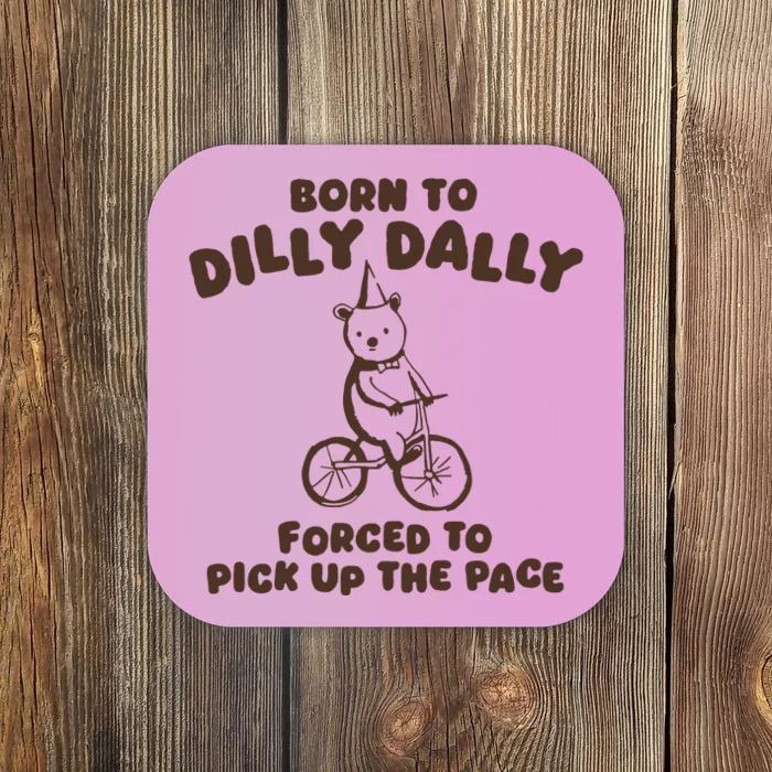 Born To Dilly Dally Forced To Pickup The Pace Coaster