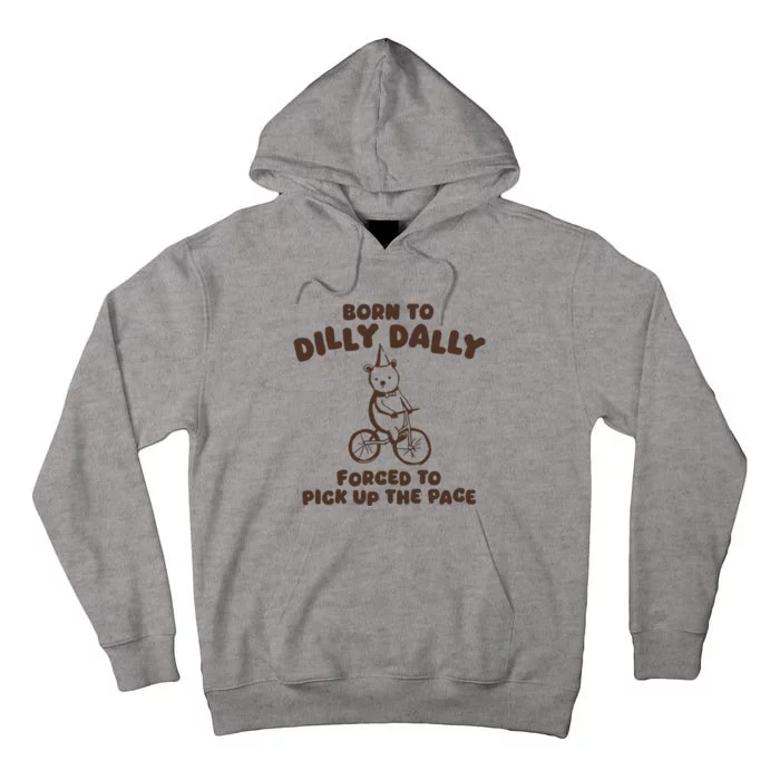 Born To Dilly Dally Forced To Pickup The Pace Tall Hoodie