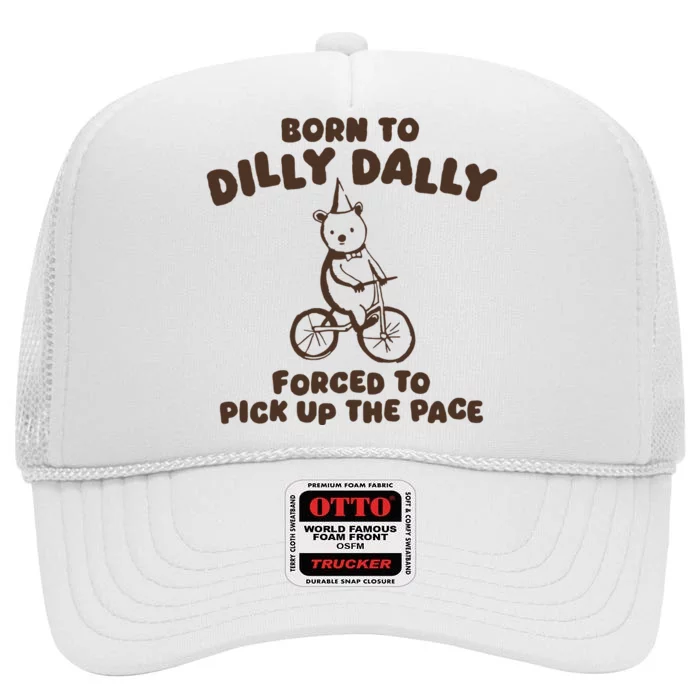 Born To Dilly Dally Forced To Pickup The Pace High Crown Mesh Trucker Hat