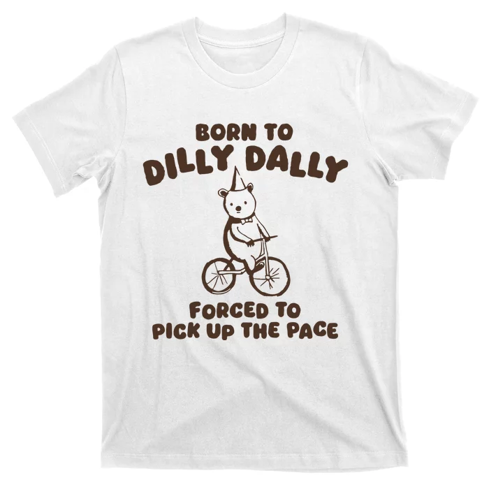 Born To Dilly Dally Forced To Pickup The Pace T-Shirt