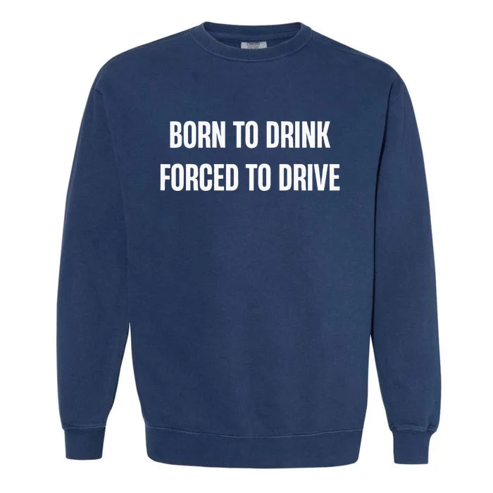 Born To Drink Forced To Drive Garment-Dyed Sweatshirt