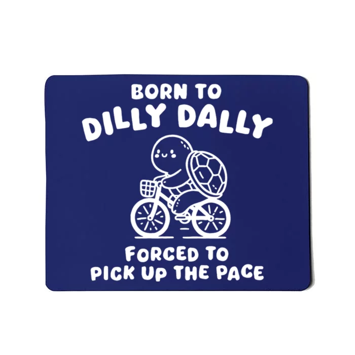 Born To Dilly Dally Forced To Pick Up The Pace Mousepad