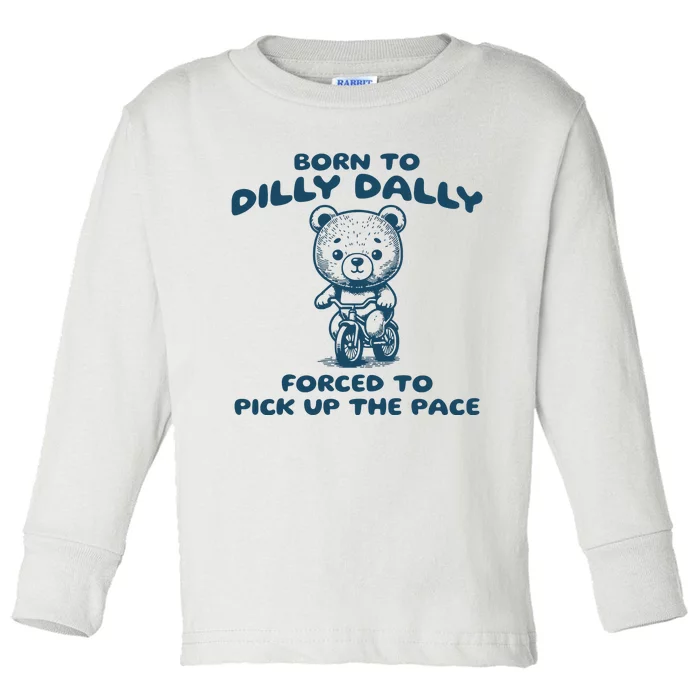 Born To Dilly Dally Forced To Pick Up The Pace Toddler Long Sleeve Shirt