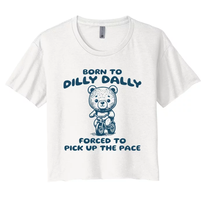 Born To Dilly Dally Forced To Pick Up The Pace Women's Crop Top Tee