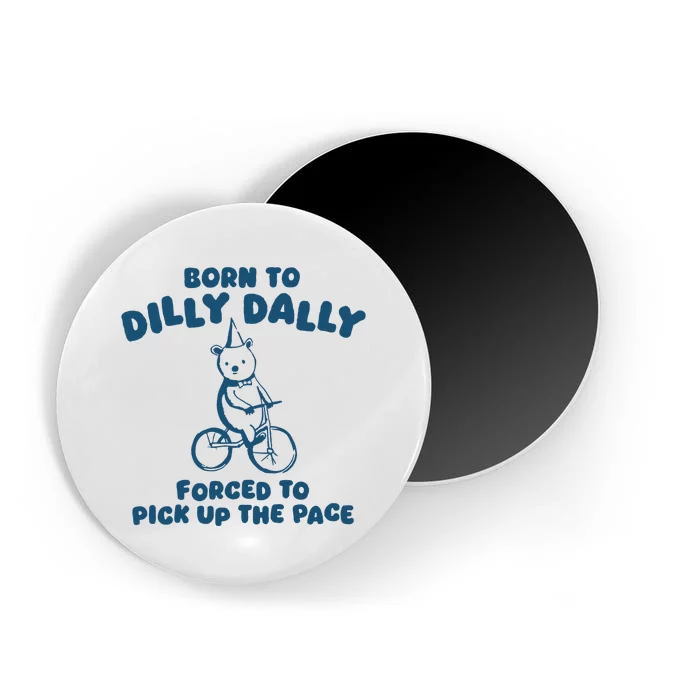 Born To Dilly Dally Forced To Pick Up The Pace Magnet