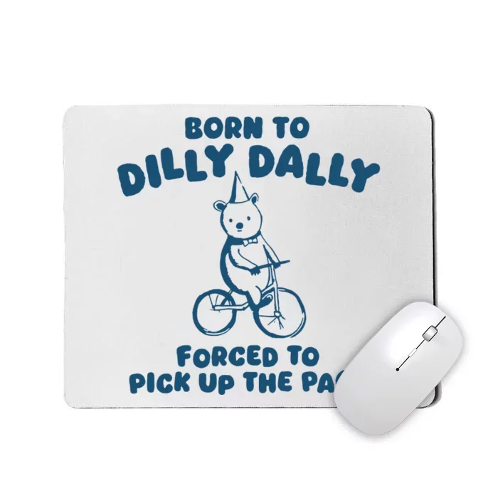 Born To Dilly Dally Forced To Pick Up The Pace Mousepad