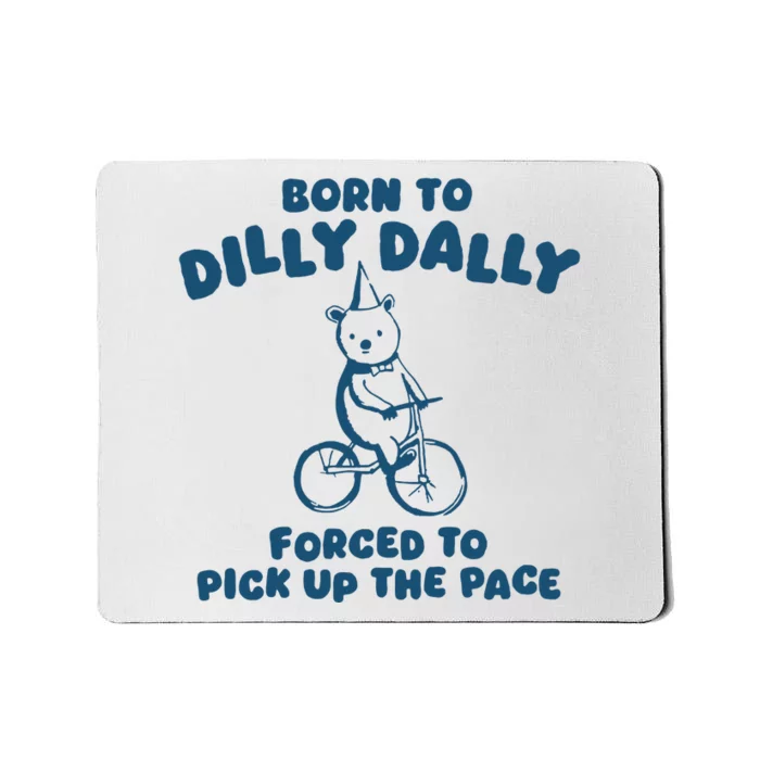 Born To Dilly Dally Forced To Pick Up The Pace Mousepad