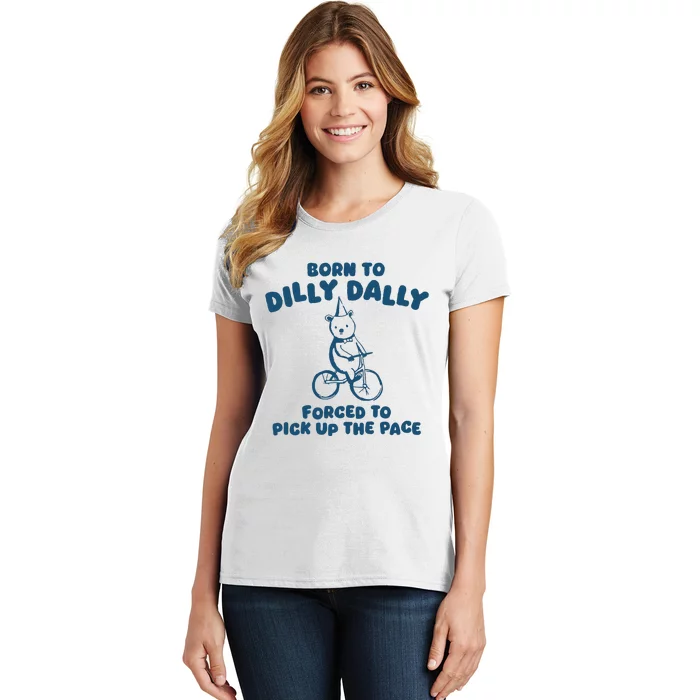 Born To Dilly Dally Forced To Pick Up The Pace Women's T-Shirt