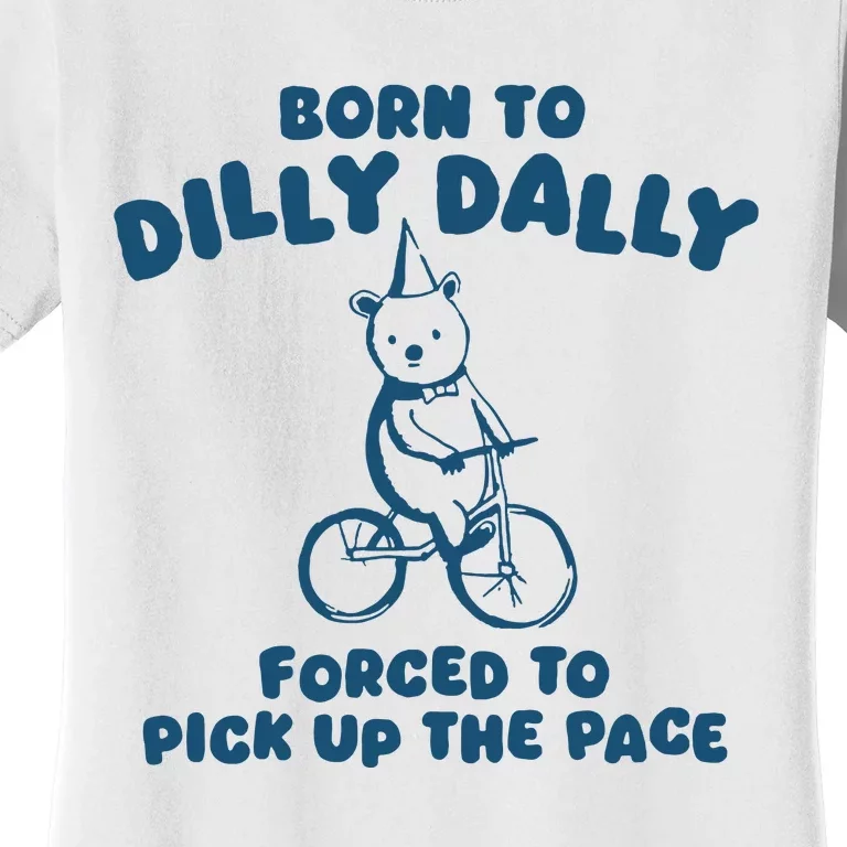 Born To Dilly Dally Forced To Pick Up The Pace Women's T-Shirt