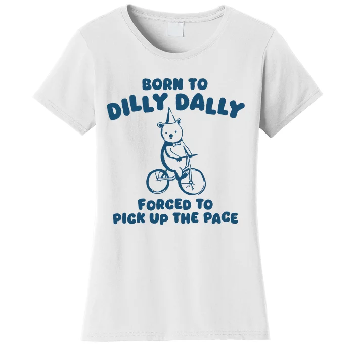 Born To Dilly Dally Forced To Pick Up The Pace Women's T-Shirt