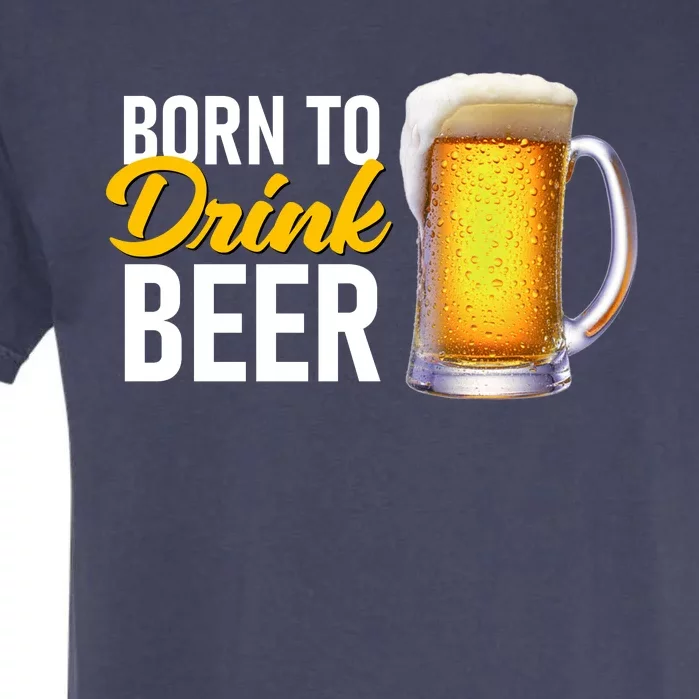 Born To Drink Beer Garment-Dyed Heavyweight T-Shirt