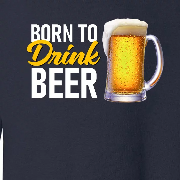 Born To Drink Beer Toddler Sweatshirt