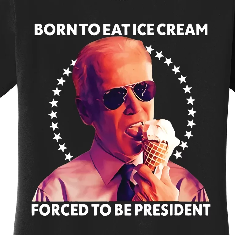 Born To Eat Ice Cream Forced To Be President Women's T-Shirt