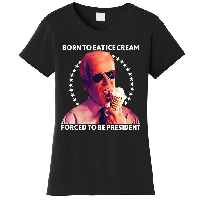 Born To Eat Ice Cream Forced To Be President Women's T-Shirt