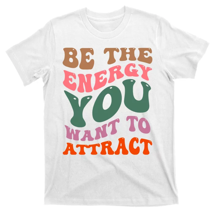 Be The Energy You Want To Attract T-Shirt