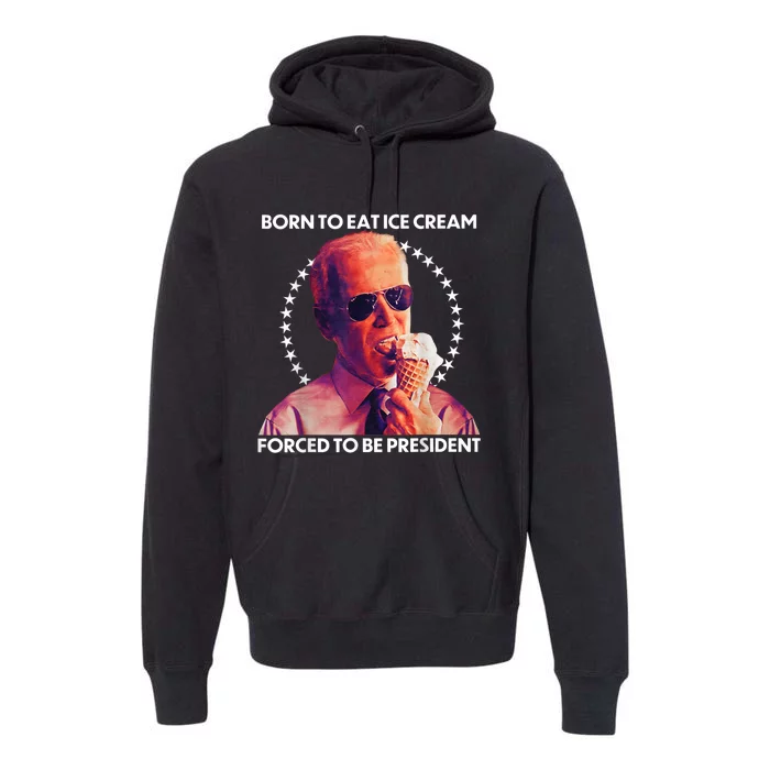 Born To Eat Ice Cream Forced To Be President Premium Hoodie