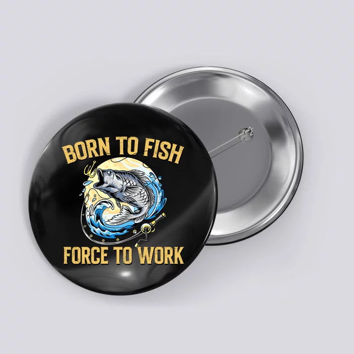 Born To Fish Forced To Work Funny Fishing Button