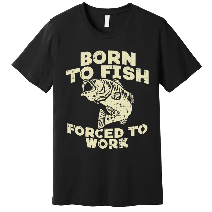 Born To Fish Forced Work Bass Funny Fishing Fisherman Gift Premium T-Shirt