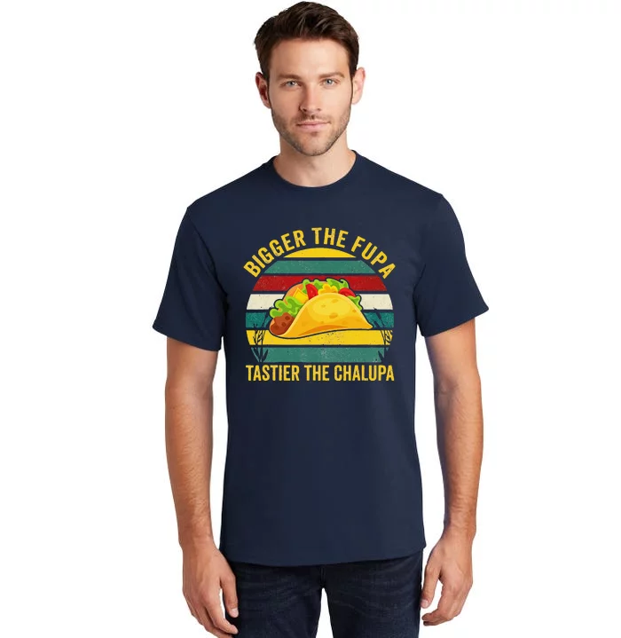 Bigger The Fupa Tastier The Chalupa Tall T-Shirt